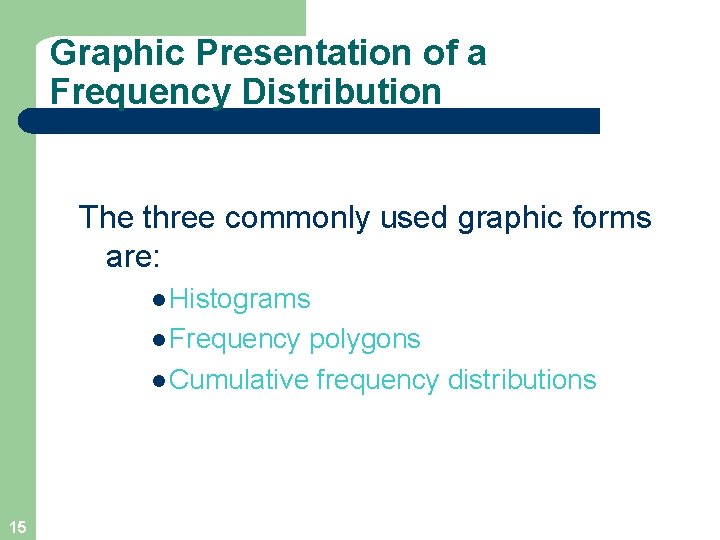 Graphic Presentation of a Frequency Distribution The three commonly used graphic forms are: l
