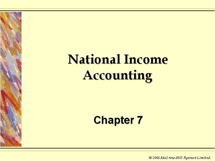 National Income Accounting Chapter 7 © 2003 Mc. Graw-Hill Ryerson Limited. 