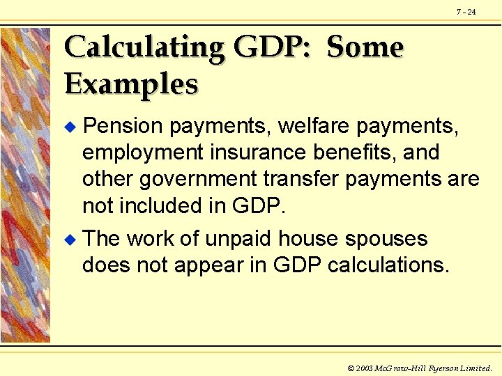 7 - 24 Calculating GDP: Some Examples Pension payments, welfare payments, employment insurance benefits,