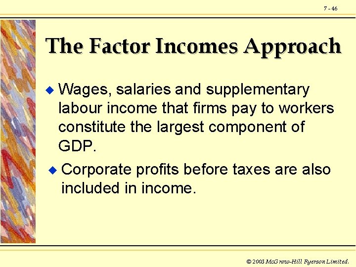 7 - 46 The Factor Incomes Approach Wages, salaries and supplementary labour income that