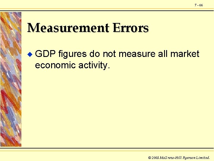 7 - 66 Measurement Errors u GDP figures do not measure all market economic