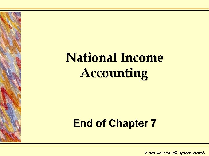 National Income Accounting End of Chapter 7 © 2003 Mc. Graw-Hill Ryerson Limited. 