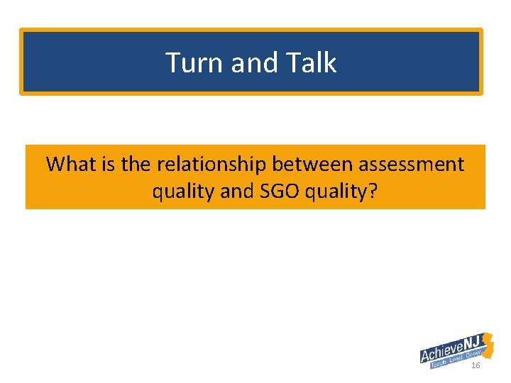 Turn and Talk What is the relationship between assessment quality and SGO quality? 16