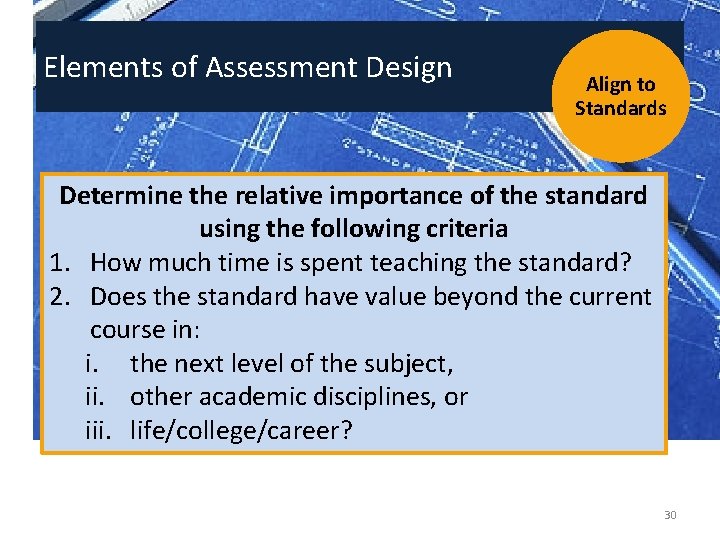 Elements of Assessment Design Align to Standards Determine the relative importance of the standard