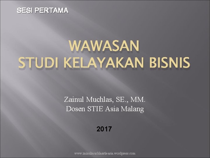 SESI PERTAMA WAWASAN STUDI KELAYAKAN BISNIS Zainul Muchlas, SE. , MM. Dosen STIE Asia