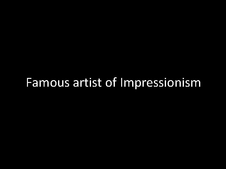 Famous artist of Impressionism 