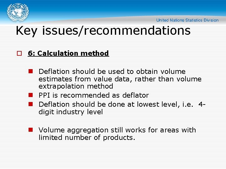Key issues/recommendations o 6: Calculation method n Deflation should be used to obtain volume