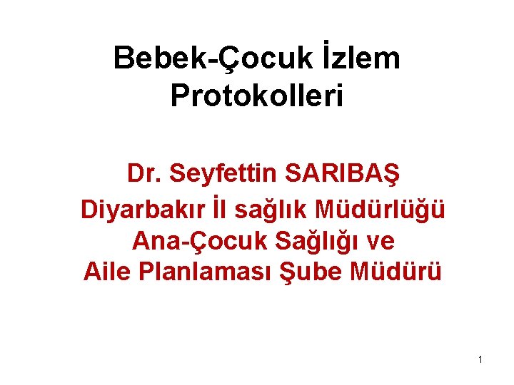 Bebek-Çocuk İzlem Protokolleri Dr. Seyfettin SARIBAŞ Diyarbakır İl sağlık Müdürlüğü Ana-Çocuk Sağlığı ve Aile