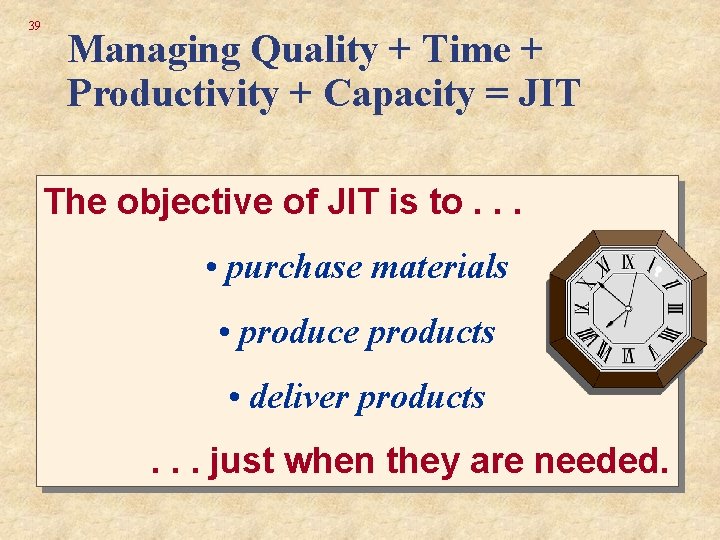39 Managing Quality + Time + Productivity + Capacity = JIT The objective of 39 Managing Quality + Time + Productivity + Capacity = JIT The objective of