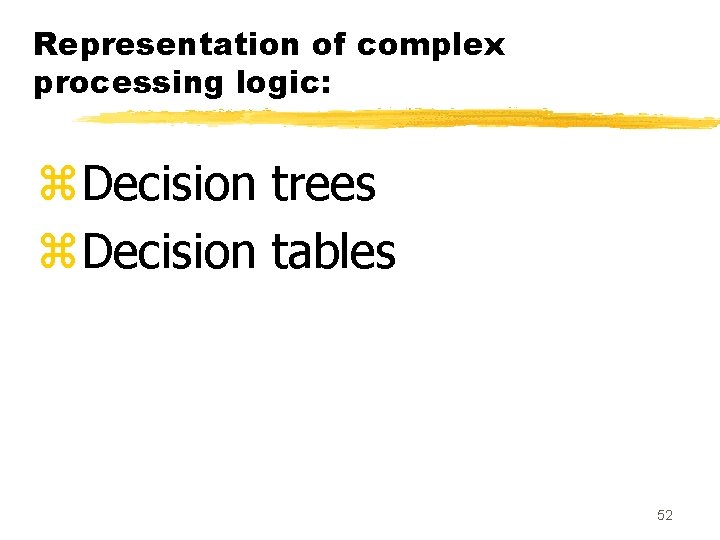 Representation of complex processing logic: z. Decision trees z. Decision tables 52 