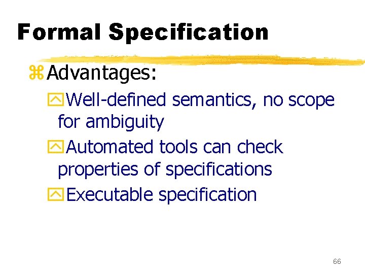 Formal Specification z. Advantages: y. Well-defined semantics, no scope for ambiguity y. Automated tools