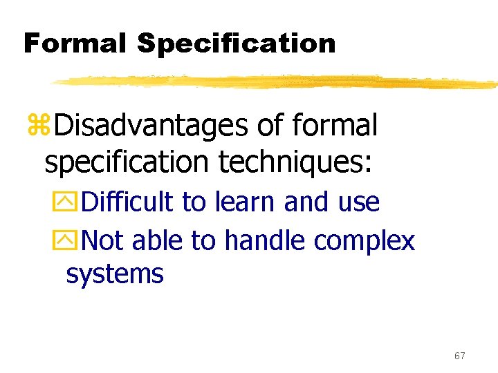 Formal Specification z. Disadvantages of formal specification techniques: y. Difficult to learn and use