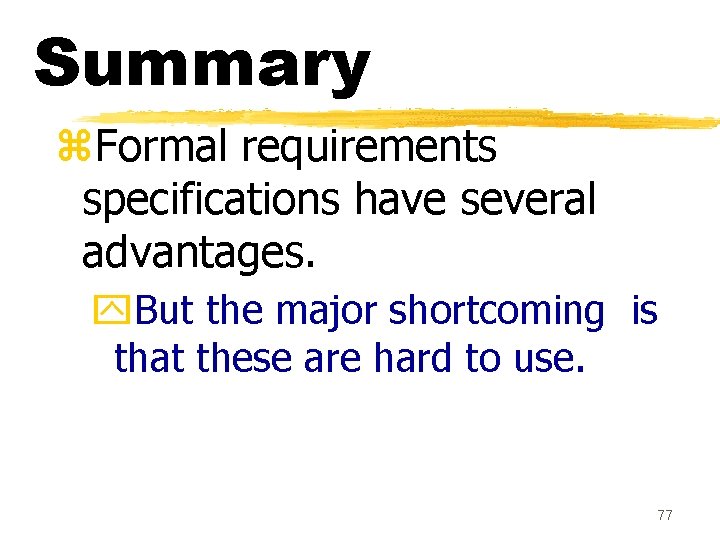 Summary z. Formal requirements specifications have several advantages. y. But the major shortcoming is