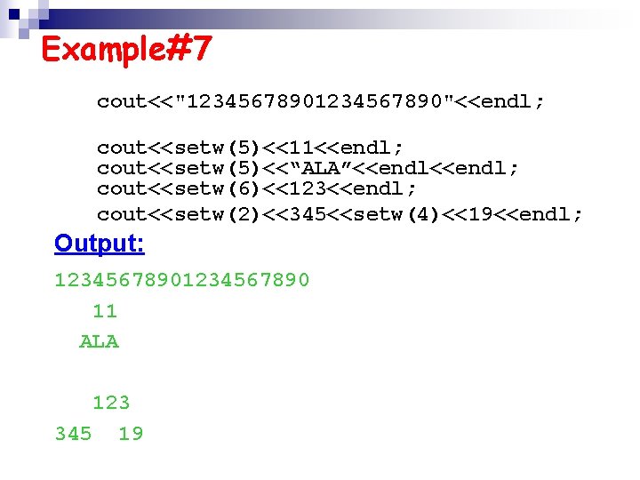 Example#7 cout<<"1234567890"<<endl; cout<<setw(5)<<11<<endl; cout<<setw(5)<<“ALA”<<endl; cout<<setw(6)<<123<<endl; cout<<setw(2)<<345<<setw(4)<<19<<endl; Output: 1234567890 11 ALA 123 345 19 