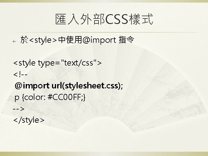 匯入外部CSS樣式 ß 於<style>中使用@import 指令 <style type="text/css"> <!-@import url(stylesheet. css); p {color: #CC 00 FF;