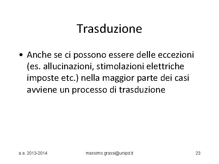 Trasduzione • Anche se ci possono essere delle eccezioni (es. allucinazioni, stimolazioni elettriche imposte