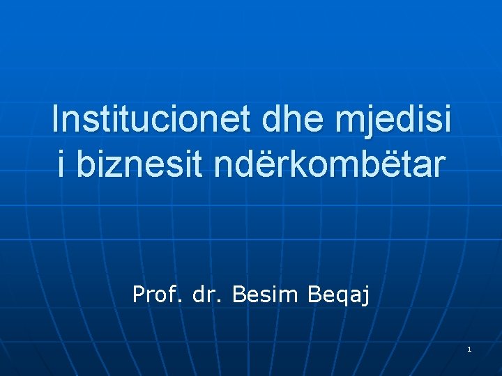 Institucionet dhe mjedisi i biznesit ndërkombëtar Prof. dr. Besim Beqaj 1 