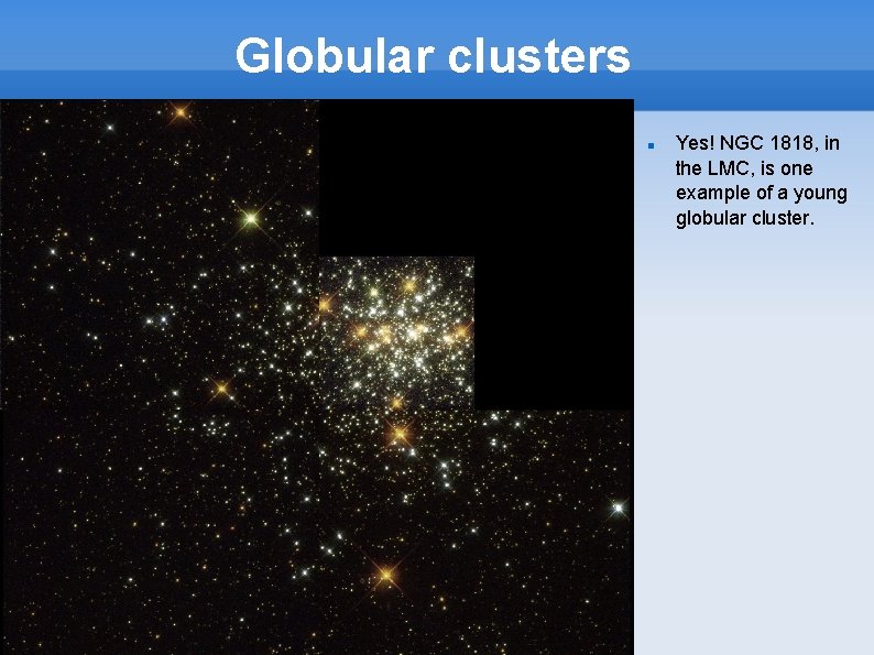 Globular clusters Yes! NGC 1818, in the LMC, is one example of a young