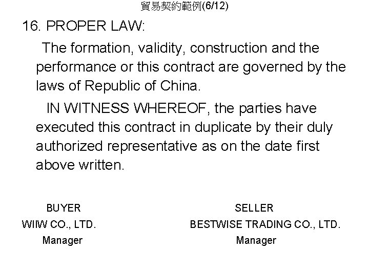 貿易契約範例(6/12) 16. PROPER LAW: The formation, validity, construction and the performance or this contract