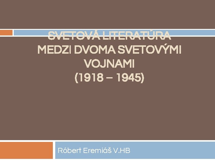 SVETOVÁ LITERATÚRA MEDZI DVOMA SVETOVÝMI VOJNAMI (1918 – 1945) Róbert Eremiáš V. HB 