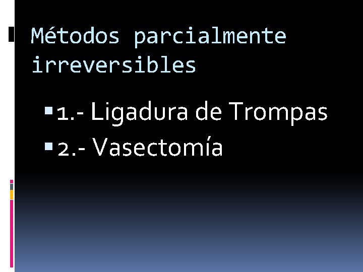 Métodos parcialmente irreversibles 1. - Ligadura de Trompas 2. - Vasectomía 