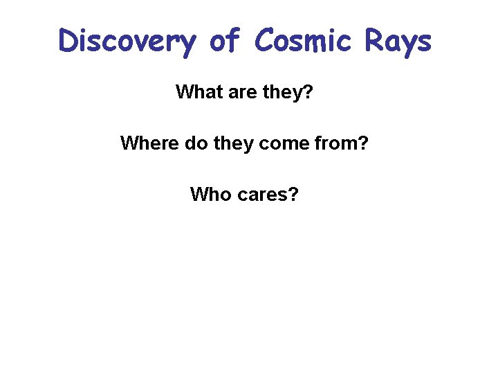 Discovery of Cosmic Rays What are they? Where do they come from? Who cares?