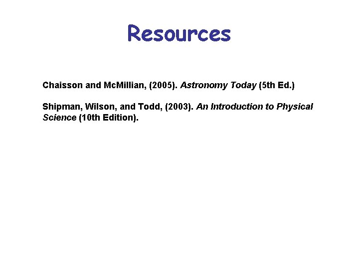 Resources Chaisson and Mc. Millian, (2005). Astronomy Today (5 th Ed. ) Shipman, Wilson,