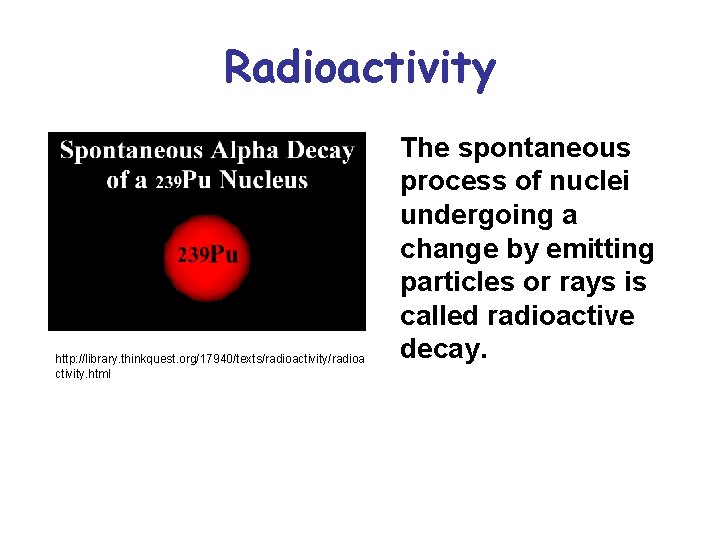 Radioactivity http: //library. thinkquest. org/17940/texts/radioactivity/radioa ctivity. html The spontaneous process of nuclei undergoing a