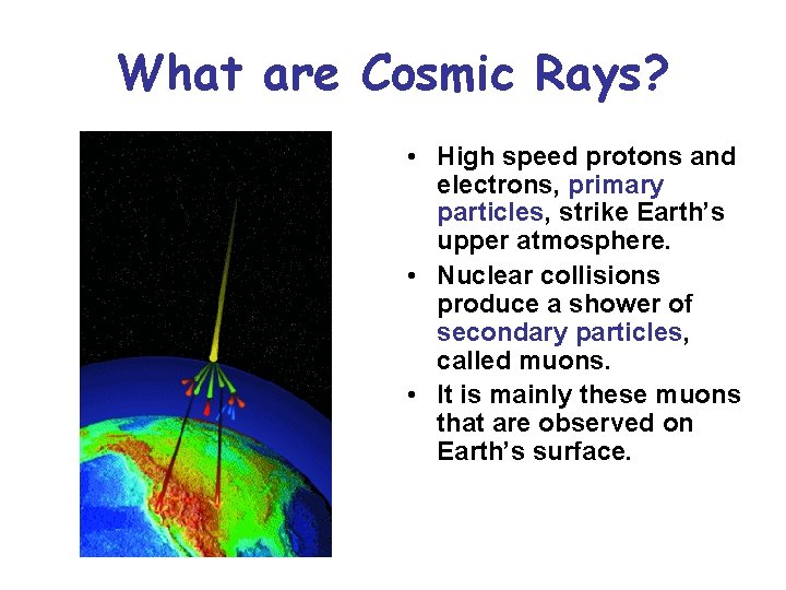 What are Cosmic Rays? • High speed protons and electrons, primary particles, strike Earth’s