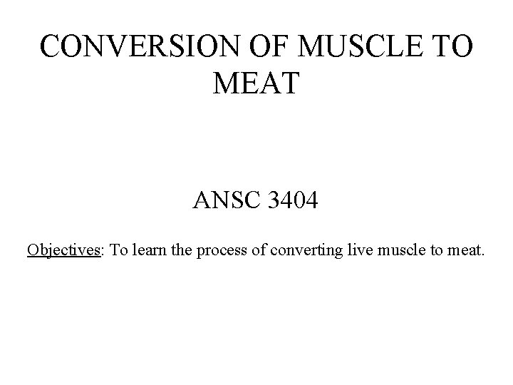 CONVERSION OF MUSCLE TO MEAT ANSC 3404 Objectives: To learn the process of converting