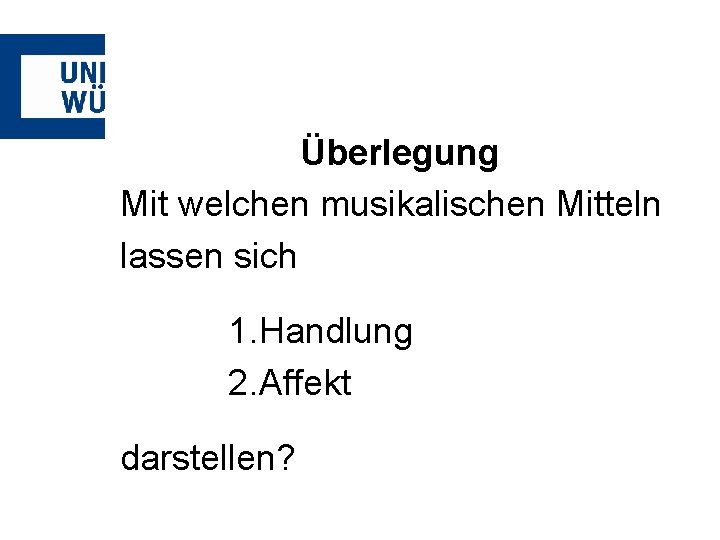 Überlegung Mit welchen musikalischen Mitteln lassen sich 1. Handlung 2. Affekt darstellen? 