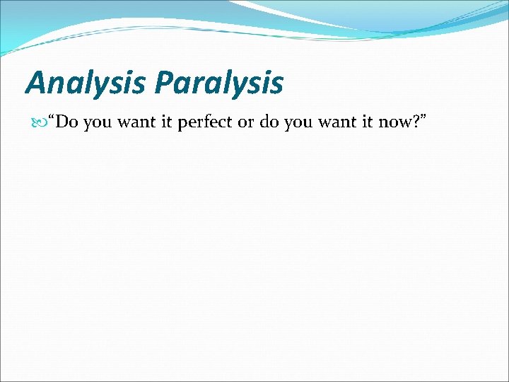 Analysis Paralysis “Do you want it perfect or do you want it now? ” Analysis Paralysis “Do you want it perfect or do you want it now? ”