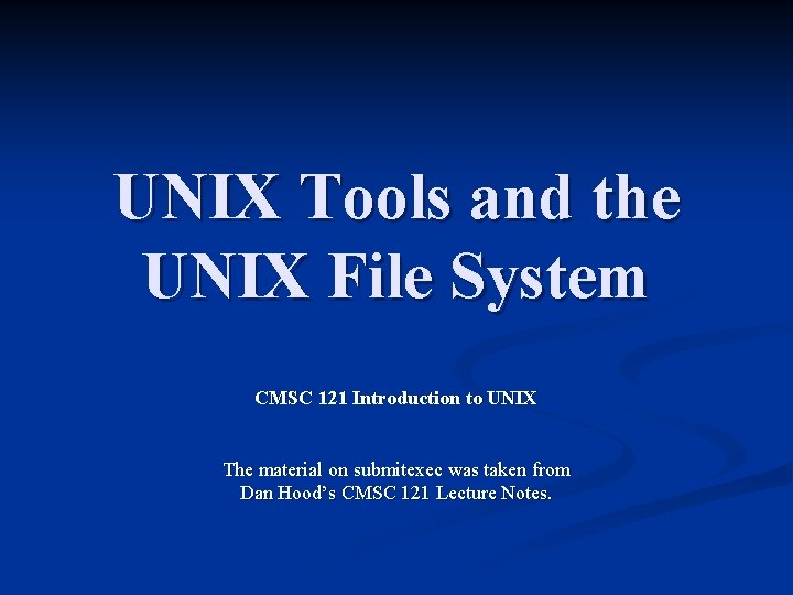 UNIX Tools and the UNIX File System CMSC 121 Introduction to UNIX The material