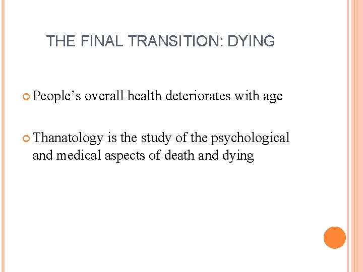 THE FINAL TRANSITION: DYING People’s overall health deteriorates with age Thanatology is the study