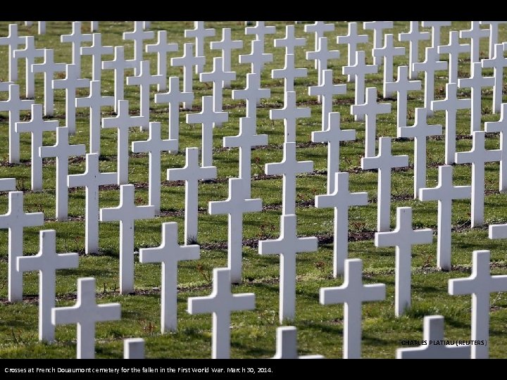 CHARLES PLATIAU (REUTERS) Crosses at French Douaumont cemetery for the fallen in the First