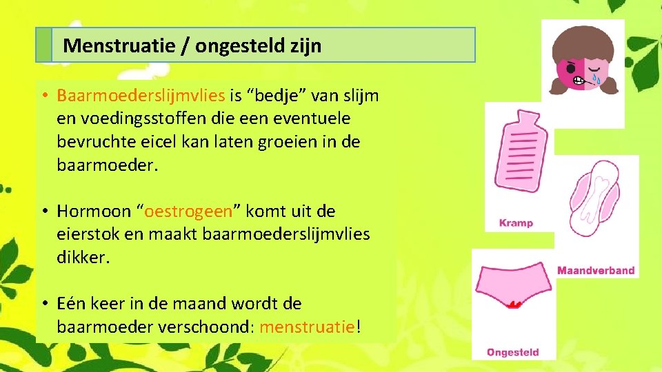 Menstruatie / ongesteld zijn • Baarmoederslijmvlies is “bedje” van slijm en voedingsstoffen die een