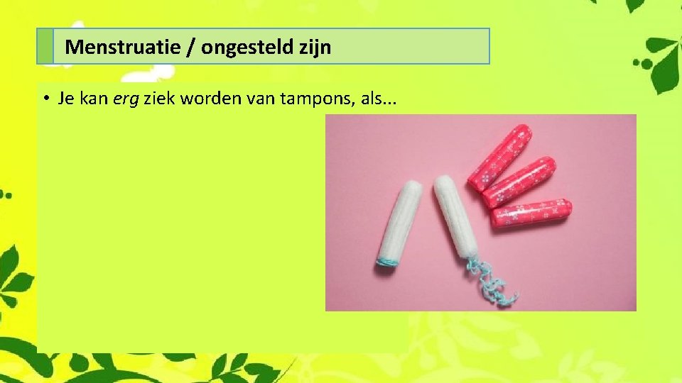 Menstruatie / ongesteld zijn • Je kan erg ziek worden van tampons, als. .