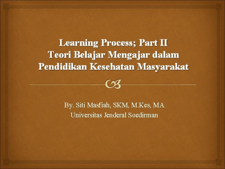 Learning Process; Part II Teori Belajar Mengajar dalam Pendidikan Kesehatan Masyarakat By. Siti Masfiah,