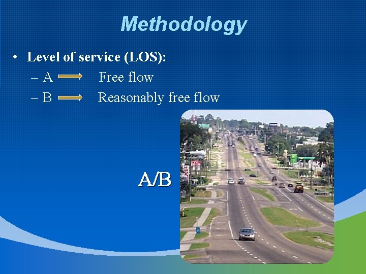 Methodology • Level of service (LOS): –A Free flow –B Reasonably free flow A/B
