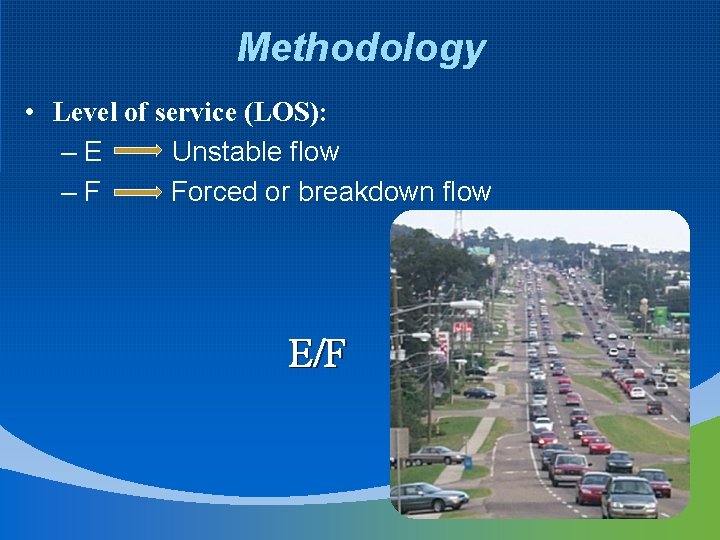 Methodology • Level of service (LOS): –E Unstable flow –F Forced or breakdown flow