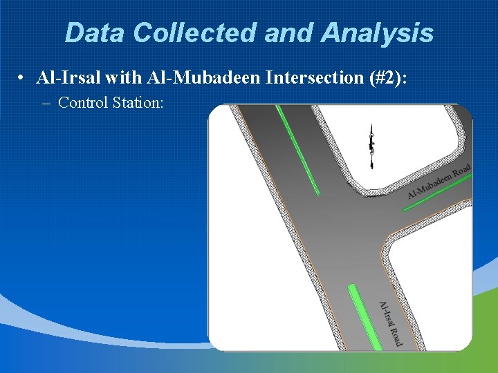 Data Collected and Analysis • Al-Irsal with Al-Mubadeen Intersection (#2): – Control Station: 