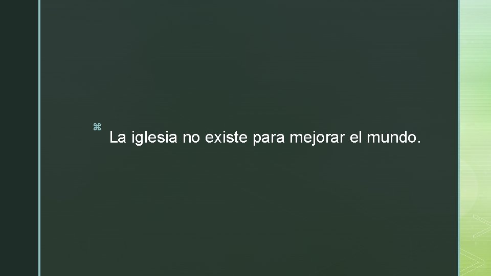 z La iglesia no existe para mejorar el mundo. z La iglesia no existe para mejorar el mundo.