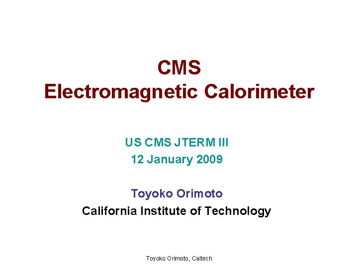 CMS Electromagnetic Calorimeter US CMS JTERM III 12 January 2009 Toyoko Orimoto California Institute