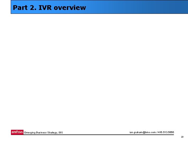 Part 2. IVR overview Emerging Business Strategy, IBS ian. graham@bmo. com / 416. 513.