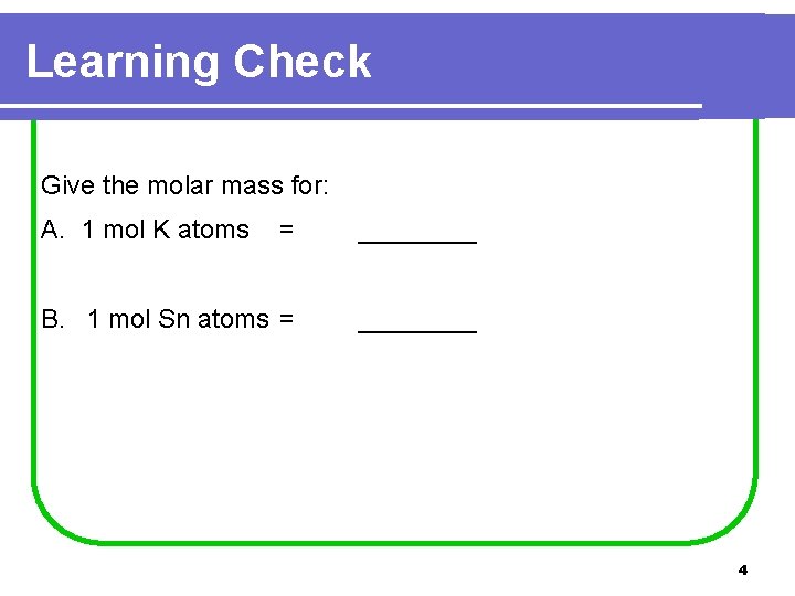 Learning Check Give the molar mass for: A. 1 mol K atoms = ____