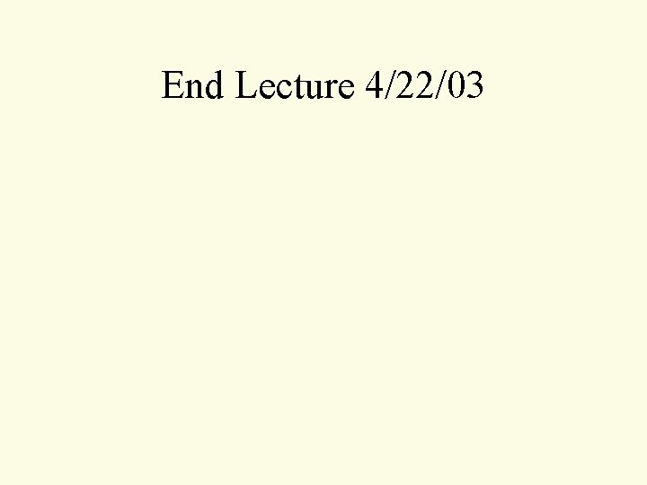 End Lecture 4/22/03 End Lecture 4/22/03