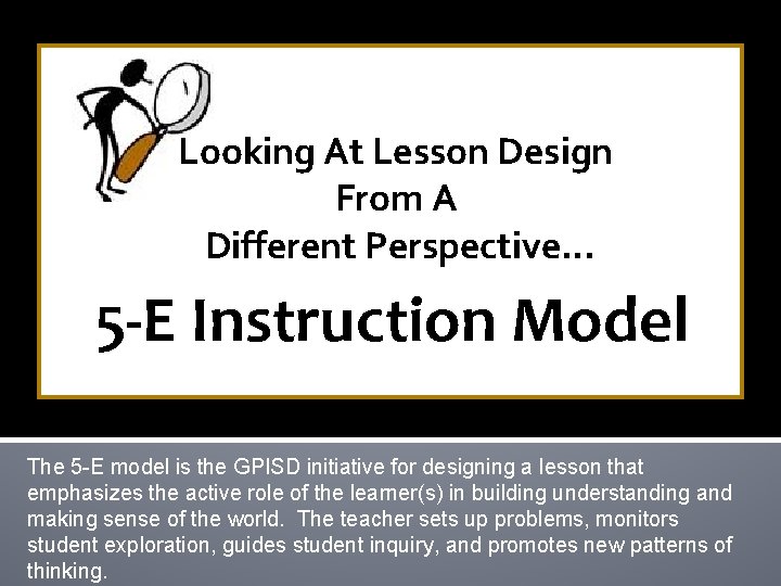 Looking At Lesson Design From A Different Perspective… 5 -E Instruction Model The 5