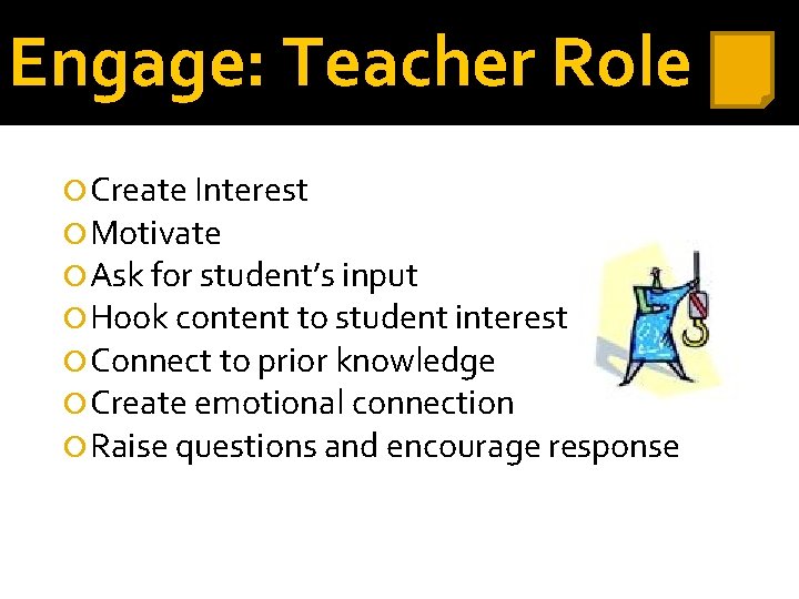 Engage: Teacher Role Create Interest Motivate Ask for student’s input Hook content to student