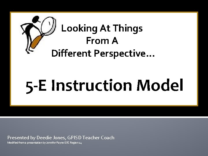 Looking At Things From A Different Perspective… 5 -E Instruction Model Presented by Deedie