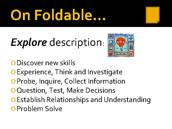 On Foldable… Explore description: Discover new skills Experience, Think and Investigate Probe, Inquire, Collect